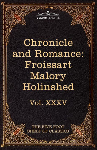 Chronicle and Romance: Froissart, Malory, Holinshed: The Five Foot Shelf of Classics, Vol. XXXV (in 51 Volumes)