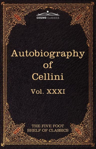 The Autobiography of Benvenuto Cellini: Five Foot Shelf Classics, Vol. XXXI (in 51 Volumes)