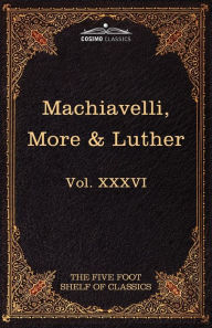 Title: Machiavelli, More & Luther: The Five Foot Shelf of Classics, Vol. XXXVI (in 51 Volumes), Author: Niccolò Machiavelli