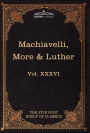 Machiavelli, More & Luther: The Five Foot Shelf of Classics, Vol. XXXVI (in 51 Volumes)