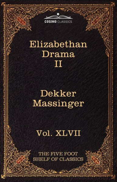 Elizabethan Drama II: The Five Foot Shelf of Classics, Vol. XLVII (in 51 Volumes)