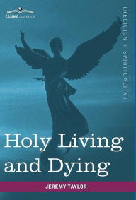 Title: Holy Living and Dying: With Prayers Containing the Whole Duty of a Christian, Author: Jeremy Taylor