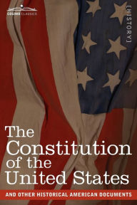 Title: The Constitution of the United States and Other Historical American Documents: Including the Declaration of Independence, the Articles of Confederatio, Author: The United States of America