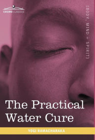 Title: The Practical Water Cure: As Practiced in India and Other Oriental Countries, Author: Yogi Ramacharaka