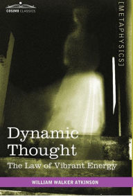 Title: Dynamic Thought: The Law of Vibrant Energy, Author: William Walker Atkinson