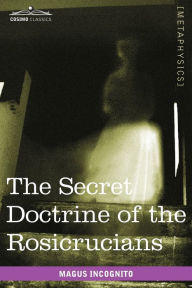 Title: The Secret Doctrine of the Rosicrucians, Author: Magus Incognito