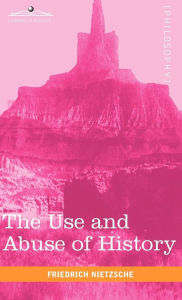 Title: The Use and Abuse of History, Author: Friedrich Wilhelm Nietzsche