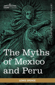 Title: The Myths of Mexico and Peru, Author: Lewis Spence