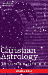 Title: Christian Astrology (Three Volumes in One), Author: William Lilly