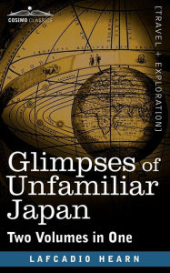 Title: Glimpses of Unfamiliar Japan (Two Volumes in One), Author: Lafcadio Hearn