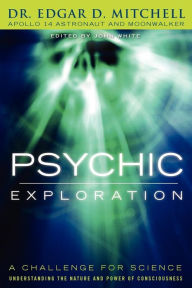 Title: Psychic Exploration: A Challenge for Science, Understanding the Nature and Power of Consciousness, Author: Edgar D. Mitchell