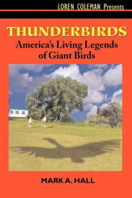 Title: Thunderbirds: America's Living Legends of Giant Birds, Author: Mark A. Hall