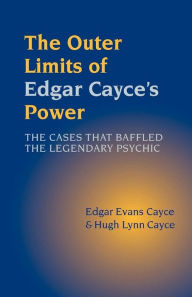 Title: The Outer Limits of Edgar Cayce's Power: The Cases that Baffled the Legendary Psychic, Author: Edgar Evans Cayce