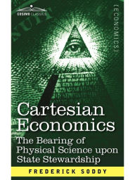 Title: Cartesian Economics: The Bearing of Physical Science Upon State Stewardship, Author: Frederick Soddy