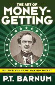 Title: The Art of Money-Getting: Golden Rules for Making Money, Author: P T Barnum