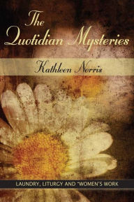 Title: Quotidian Mysteries, The: Laundry, Liturgy and ''Women's Work'', Author: Kathleen Norris