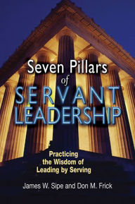 Title: Seven Pillars of Servant Leadership: Practicing the Wisdom of Leading by Serving, Author: James W. Sipe