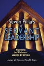 Seven Pillars of Servant Leadership: Practicing the Wisdom of Leading by Serving