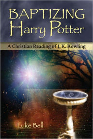 Title: Baptizing Harry Potter: A Christian Reading of J.K. Rowling, Author: Luke Bell