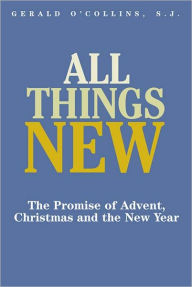 Title: All Things New: The Promise of Advent, Christmas, and the New Year, Author: Gerald SJ O'Collins