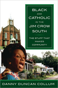 Title: Black and Catholic in the Jim Crow South: The Stuff That Makes Community, Author: Danny Duncan Collum