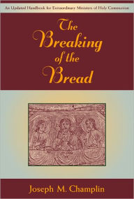 Title: Breaking of the Bread, The: An Updated Handbook for Extraordinary Ministers of Holy Communion, Author: Joseph M. Champlin