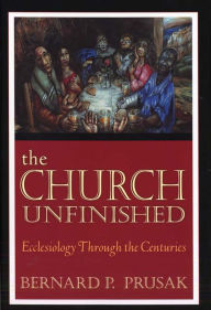 Title: Church Unfinished, The: Ecclesiology through the Centuries, Author: Bernard P. Prusak