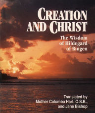 Title: Creation and Christ: The Wisdom of Hildegard of Bingen, Author: Mother Columba Hart