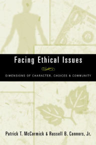 Title: Facing Ethical Issues: Dimensions of Character, Choices & Community, Author: Jr. Patrick T. McCormick and Russell B. Connors