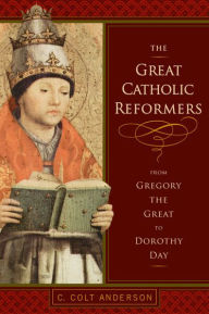 Title: Great Catholic Reformers, The: From Gregory the Great to Dorothy Day, Author: C. Colt Anderson