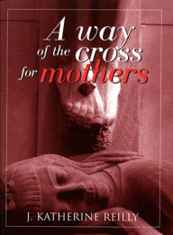 Title: A Way of the Cross for Mothers, Author: J. Katherine Reilly