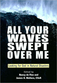 Title: All Your Waves Swept Over Me: Looking for God in Natural Disasters, Author: Edited by Nancy de Flon