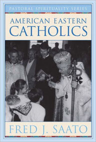 Title: American Eastern Catholics, Author: Fred J. Saato