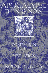 Title: Apocalypse Then and Now: A Companion to the Book of Revelation, Author: Roland J. Faley