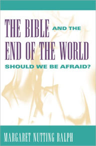 Title: Bible and the End of the World, The: Shouls We Be Afraid?, Author: Margaret Nutting Ralph