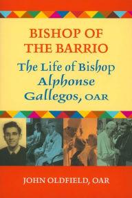 Title: Bishop of the Barrio: The Life of Bishop Alphonse Gallegos, OAR, Author: OAR Oldfield