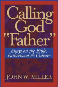 Title: Calling God ''Father'': Essays on the Bible, Fatherhood and Culture, Author: John W. Miller