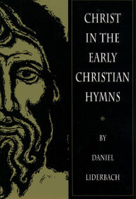 Title: Christ in the Early Christian Hymns, Author: Daniel Liderbach