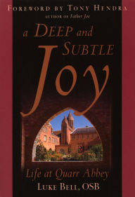 Title: Deep and Subtle Joy, A: Life at Quarr Abbey, Author: OSB Luke Bell