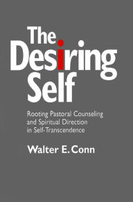 Title: Desiring Self, The: Rooting Pastoral Counseling and Spiritual Direction in Self-Transcendence, Author: Walter E. Conn