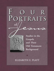 Title: Four Portraits of Jesus: Studies in the Gospels and Their Old Testament Background, Author: Elizabeth E. Platt