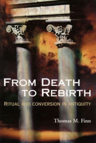 Title: From Death to Rebirth: Ritual and Conversion in Antiquity, Author: Thomas M. Finn
