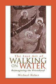Title: Lost Art of Walking on Water, The: Reimagining the Priesthood, Author: Michael Heher