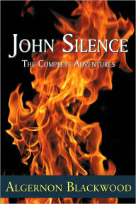 Title: John Silence: The Complete Adventures, Author: Algernon Blackwood