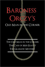 Title: Baroness Orczy's Old Man in the Corner, Author: Emma Orczy