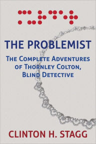 Title: The Problemist: The Complete Adventures of Thornley Colton, Blind Detective, Author: Clinton Stagg