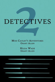 Title: 2 Detectives: Miss Cayley's Adventures / Hilda Wade, Author: Grant Allen