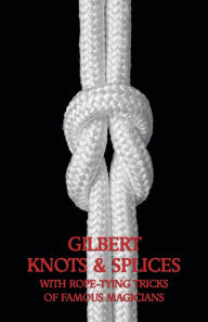 Title: Gilbert Knots & Splices with Rope-Tying Tricks, Author: Alfred Carlton Gilbert