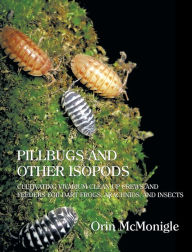 Title: Pillbugs and Other Isopods: Cultivating Vivarium Clean-Up Crews and Feeders for Dart Frogs, Arachnids, and Insects, Author: Orin McMonigle