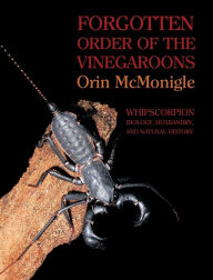 Title: Forgotten Order of the Vinegaroons: Whipscorpion Biology, Husbandry, and Natural History, Author: Orin McMonigle